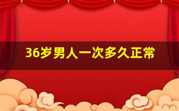 36岁男人一次多久正常