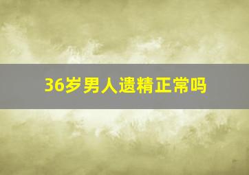 36岁男人遗精正常吗