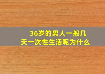 36岁的男人一般几天一次性生活呢为什么