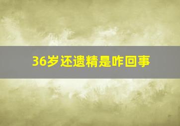 36岁还遗精是咋回事