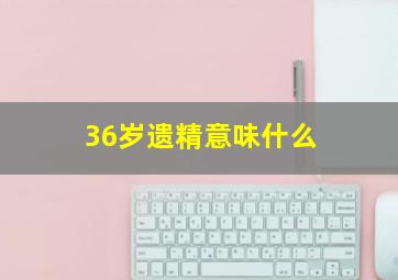 36岁遗精意味什么