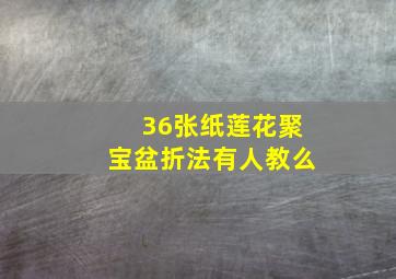 36张纸莲花聚宝盆折法有人教么