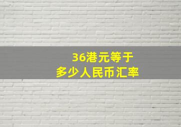 36港元等于多少人民币汇率