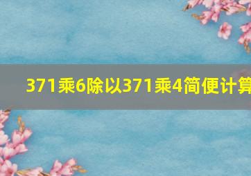 371乘6除以371乘4简便计算