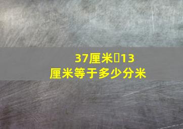 37厘米➕13厘米等于多少分米