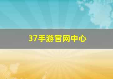 37手游官网中心