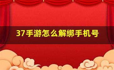 37手游怎么解绑手机号