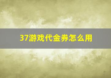 37游戏代金券怎么用