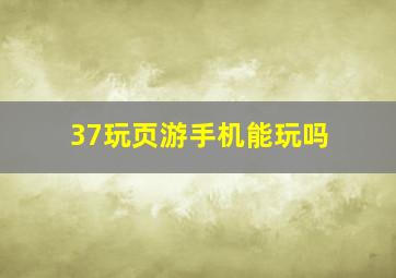 37玩页游手机能玩吗