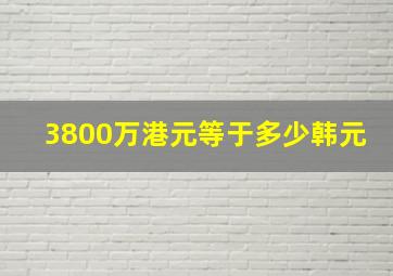 3800万港元等于多少韩元