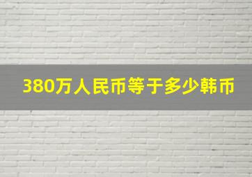 380万人民币等于多少韩币