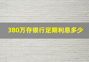 380万存银行定期利息多少