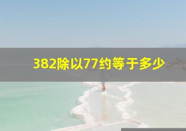 382除以77约等于多少