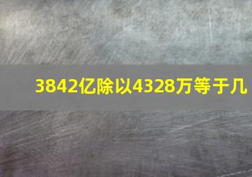 3842亿除以4328万等于几