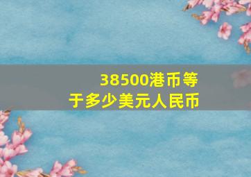 38500港币等于多少美元人民币