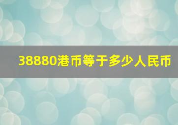 38880港币等于多少人民币