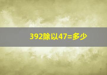 392除以47=多少