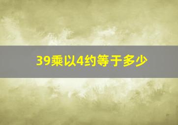 39乘以4约等于多少