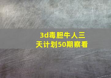 3d毒胆牛人三天计划50期察看