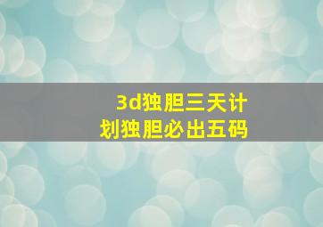 3d独胆三天计划独胆必出五码