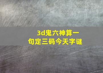 3d鬼六神算一句定三码今天字谜