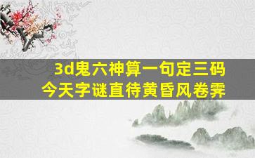 3d鬼六神算一句定三码今天字谜直待黄昏风卷霁