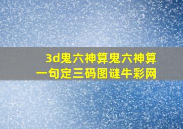 3d鬼六神算鬼六神算一句定三码图谜牛彩网