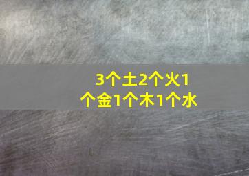 3个土2个火1个金1个木1个水