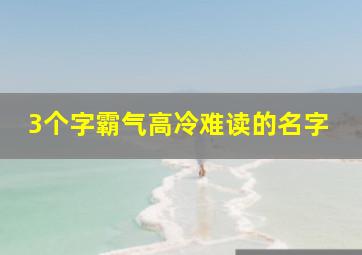 3个字霸气高冷难读的名字