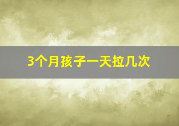 3个月孩子一天拉几次