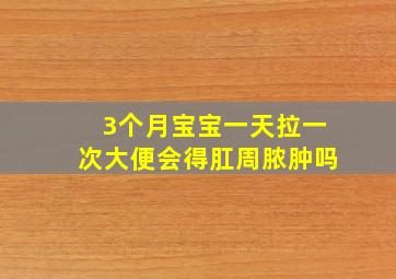 3个月宝宝一天拉一次大便会得肛周脓肿吗