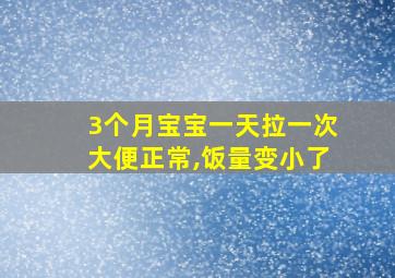 3个月宝宝一天拉一次大便正常,饭量变小了