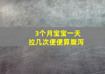 3个月宝宝一天拉几次便便算腹泻