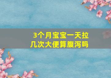 3个月宝宝一天拉几次大便算腹泻吗