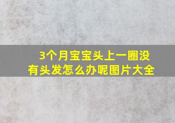 3个月宝宝头上一圈没有头发怎么办呢图片大全