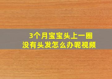 3个月宝宝头上一圈没有头发怎么办呢视频