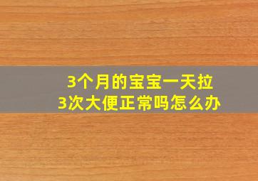 3个月的宝宝一天拉3次大便正常吗怎么办