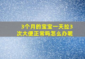 3个月的宝宝一天拉3次大便正常吗怎么办呢