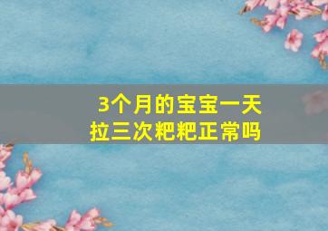 3个月的宝宝一天拉三次粑粑正常吗