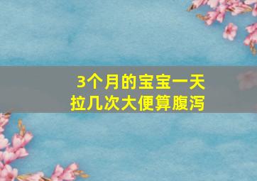 3个月的宝宝一天拉几次大便算腹泻