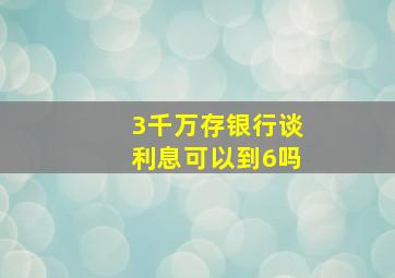 3千万存银行谈利息可以到6吗