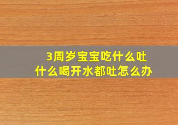 3周岁宝宝吃什么吐什么喝开水都吐怎么办