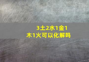 3土2水1金1木1火可以化解吗