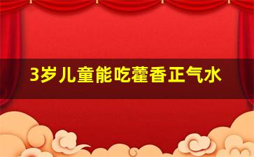 3岁儿童能吃藿香正气水