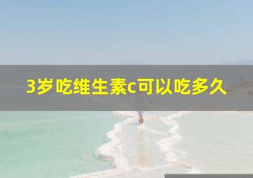 3岁吃维生素c可以吃多久