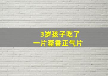 3岁孩子吃了一片藿香正气片