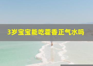 3岁宝宝能吃藿香正气水吗