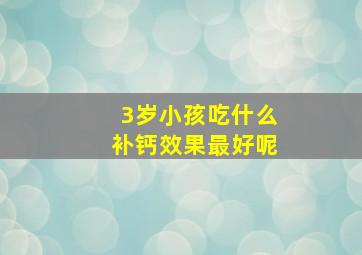 3岁小孩吃什么补钙效果最好呢