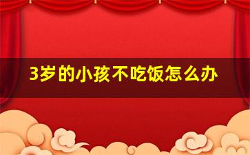 3岁的小孩不吃饭怎么办