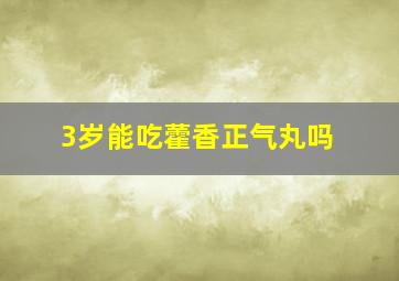 3岁能吃藿香正气丸吗